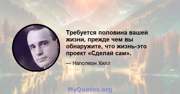 Требуется половина вашей жизни, прежде чем вы обнаружите, что жизнь-это проект «Сделай сам».