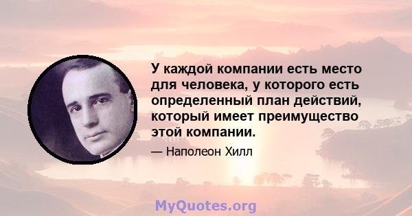 У каждой компании есть место для человека, у которого есть определенный план действий, который имеет преимущество этой компании.