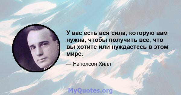 У вас есть вся сила, которую вам нужна, чтобы получить все, что вы хотите или нуждаетесь в этом мире.