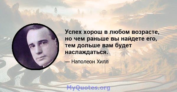 Успех хорош в любом возрасте, но чем раньше вы найдете его, тем дольше вам будет наслаждаться.