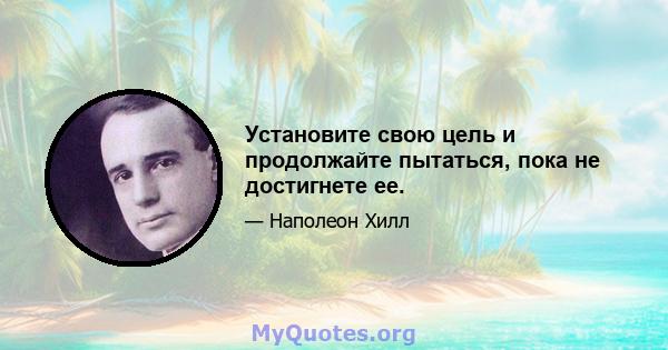 Установите свою цель и продолжайте пытаться, пока не достигнете ее.