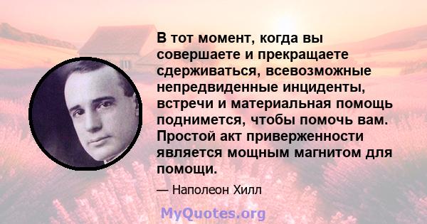 В тот момент, когда вы совершаете и прекращаете сдерживаться, всевозможные непредвиденные инциденты, встречи и материальная помощь поднимется, чтобы помочь вам. Простой акт приверженности является мощным магнитом для