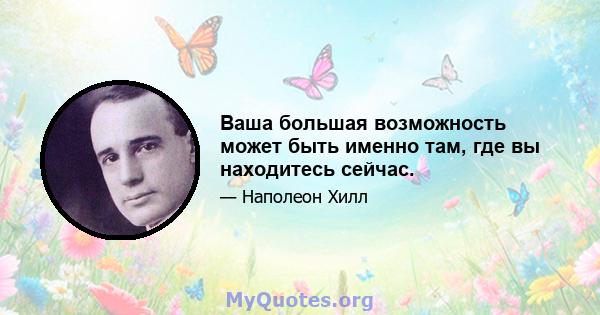 Ваша большая возможность может быть именно там, где вы находитесь сейчас.