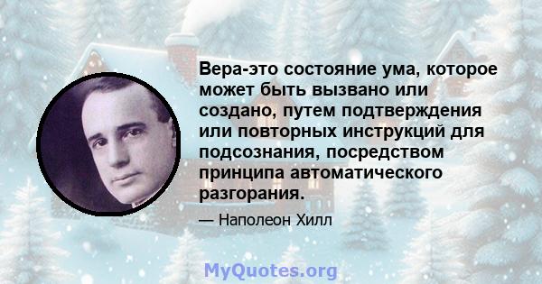 Вера-это состояние ума, которое может быть вызвано или создано, путем подтверждения или повторных инструкций для подсознания, посредством принципа автоматического разгорания.