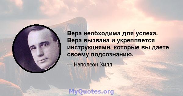 Вера необходима для успеха. Вера вызвана и укрепляется инструкциями, которые вы даете своему подсознанию.