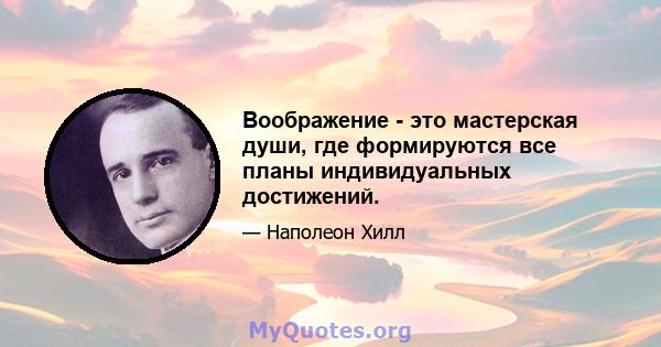 Воображение - это мастерская души, где формируются все планы индивидуальных достижений.