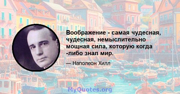 Воображение - самая чудесная, чудесная, немыслительно мощная сила, которую когда -либо знал мир.