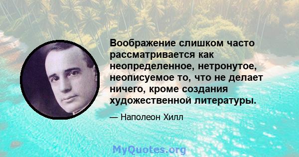 Воображение слишком часто рассматривается как неопределенное, нетронутое, неописуемое то, что не делает ничего, кроме создания художественной литературы.