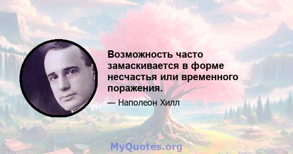 Возможность часто замаскивается в форме несчастья или временного поражения.