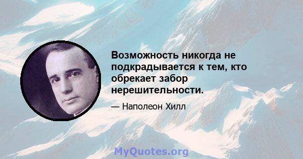 Возможность никогда не подкрадывается к тем, кто обрекает забор нерешительности.