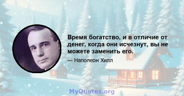 Время богатство, и в отличие от денег, когда они исчезнут, вы не можете заменить его.