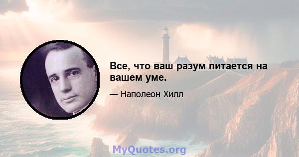 Все, что ваш разум питается на вашем уме.