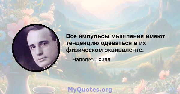 Все импульсы мышления имеют тенденцию одеваться в их физическом эквиваленте.