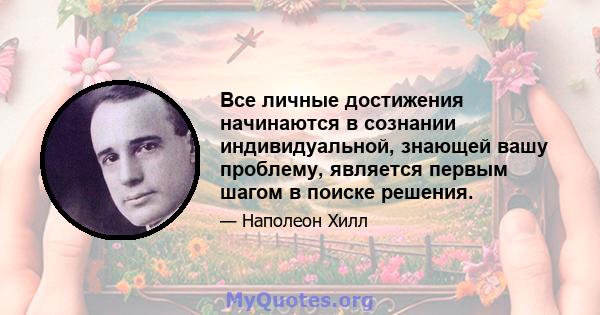 Все личные достижения начинаются в сознании индивидуальной, знающей вашу проблему, является первым шагом в поиске решения.