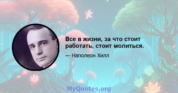 Все в жизни, за что стоит работать, стоит молиться.