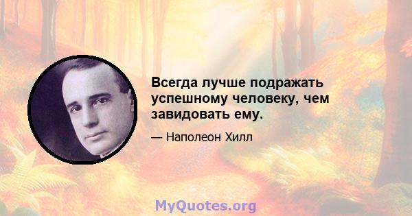 Всегда лучше подражать успешному человеку, чем завидовать ему.