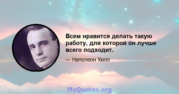 Всем нравится делать такую ​​работу, для которой он лучше всего подходит.