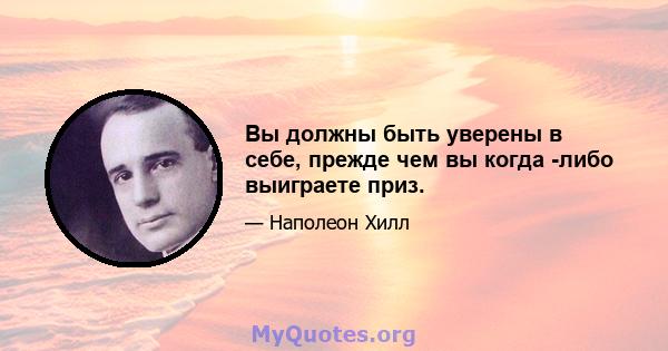 Вы должны быть уверены в себе, прежде чем вы когда -либо выиграете приз.