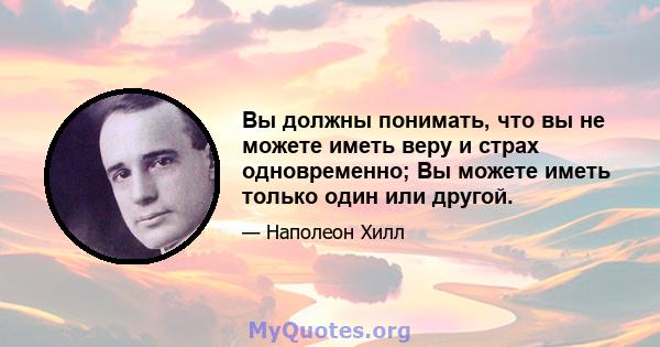 Вы должны понимать, что вы не можете иметь веру и страх одновременно; Вы можете иметь только один или другой.