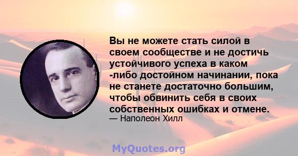 Вы не можете стать силой в своем сообществе и не достичь устойчивого успеха в каком -либо достойном начинании, пока не станете достаточно большим, чтобы обвинить себя в своих собственных ошибках и отмене.