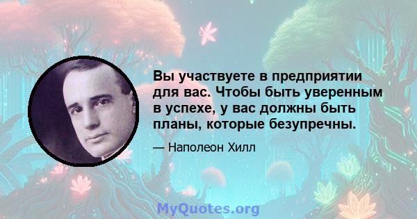 Вы участвуете в предприятии для вас. Чтобы быть уверенным в успехе, у вас должны быть планы, которые безупречны.