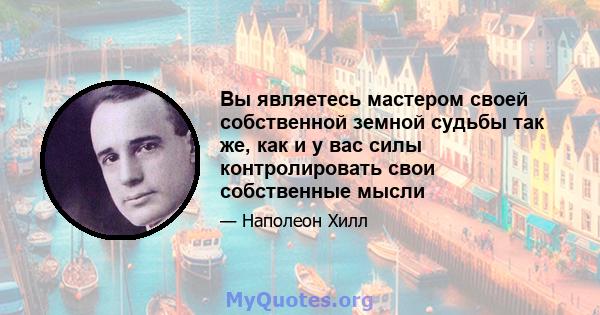 Вы являетесь мастером своей собственной земной судьбы так же, как и у вас силы контролировать свои собственные мысли