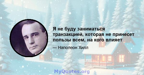 Я не буду заниматься транзакцией, которая не принесет пользы всем, на кого влияет