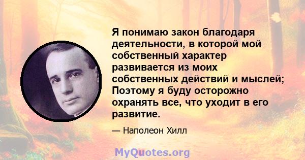 Я понимаю закон благодаря деятельности, в которой мой собственный характер развивается из моих собственных действий и мыслей; Поэтому я буду осторожно охранять все, что уходит в его развитие.