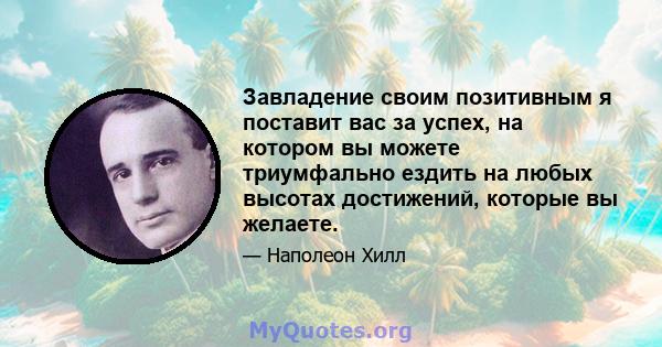 Завладение своим позитивным я поставит вас за успех, на котором вы можете триумфально ездить на любых высотах достижений, которые вы желаете.