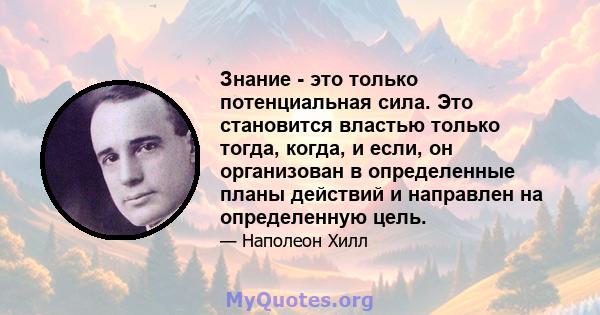 Знание - это только потенциальная сила. Это становится властью только тогда, когда, и если, он организован в определенные планы действий и направлен на определенную цель.