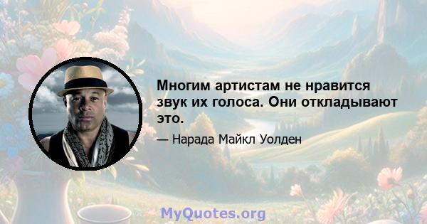 Многим артистам не нравится звук их голоса. Они откладывают это.