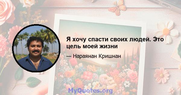 Я хочу спасти своих людей. Это цель моей жизни