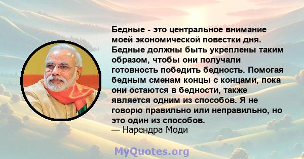 Бедные - это центральное внимание моей экономической повестки дня. Бедные должны быть укреплены таким образом, чтобы они получали готовность победить бедность. Помогая бедным сменам концы с концами, пока они остаются в