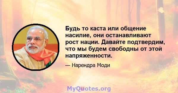 Будь то каста или общение насилие, они останавливают рост нации. Давайте подтвердим, что мы будем свободны от этой напряженности.