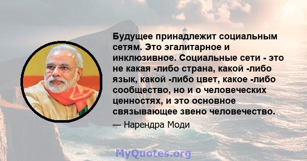 Будущее принадлежит социальным сетям. Это эгалитарное и инклюзивное. Социальные сети - это не какая -либо страна, какой -либо язык, какой -либо цвет, какое -либо сообщество, но и о человеческих ценностях, и это основное 