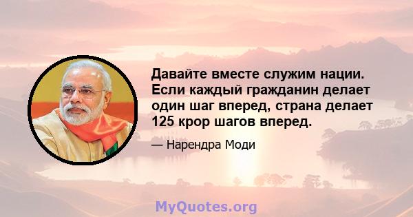 Давайте вместе служим нации. Если каждый гражданин делает один шаг вперед, страна делает 125 крор шагов вперед.