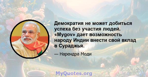 Демократия не может добиться успеха без участия людей. «Mygov» дает возможность народу Индии внести свой вклад в Сураджья.