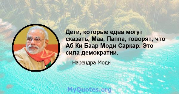 Дети, которые едва могут сказать, Маа, Паппа, говорят, что Аб Ки Баар Моди Саркар. Это сила демократии.