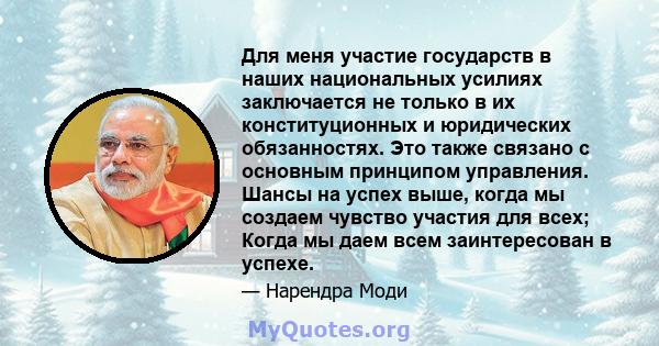 Для меня участие государств в наших национальных усилиях заключается не только в их конституционных и юридических обязанностях. Это также связано с основным принципом управления. Шансы на успех выше, когда мы создаем