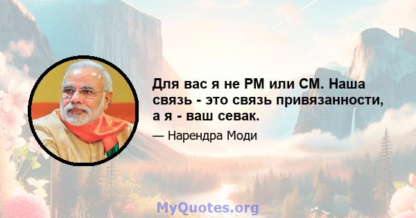 Для вас я не PM или CM. Наша связь - это связь привязанности, а я - ваш севак.