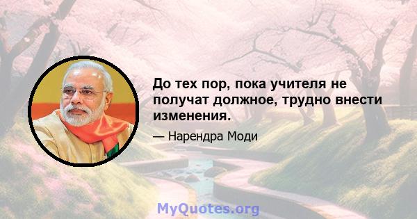 До тех пор, пока учителя не получат должное, трудно внести изменения.