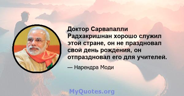 Доктор Сарвапалли Радхакришнан хорошо служил этой стране, он не праздновал свой день рождения, он отпраздновал его для учителей.