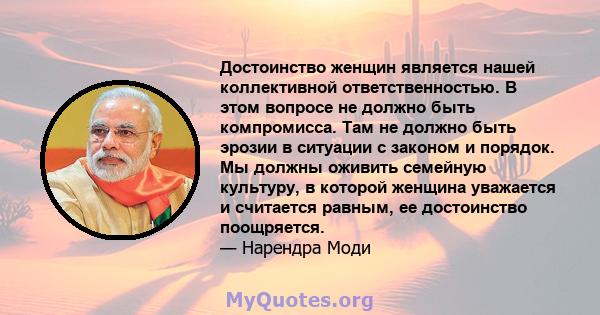 Достоинство женщин является нашей коллективной ответственностью. В этом вопросе не должно быть компромисса. Там не должно быть эрозии в ситуации с законом и порядок. Мы должны оживить семейную культуру, в которой