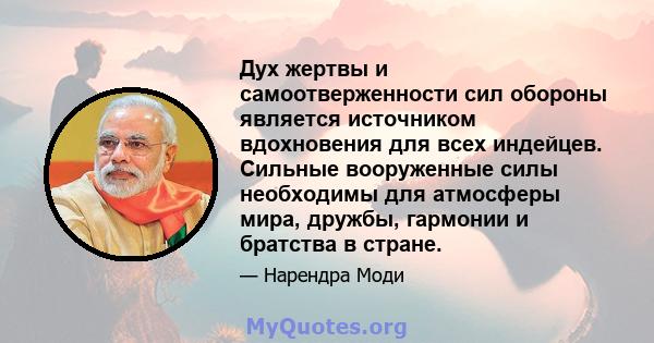 Дух жертвы и самоотверженности сил обороны является источником вдохновения для всех индейцев. Сильные вооруженные силы необходимы для атмосферы мира, дружбы, гармонии и братства в стране.