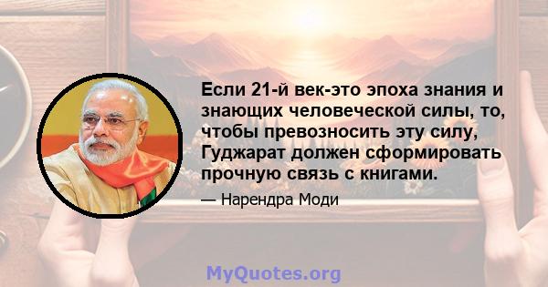 Если 21-й век-это эпоха знания и знающих человеческой силы, то, чтобы превозносить эту силу, Гуджарат должен сформировать прочную связь с книгами.