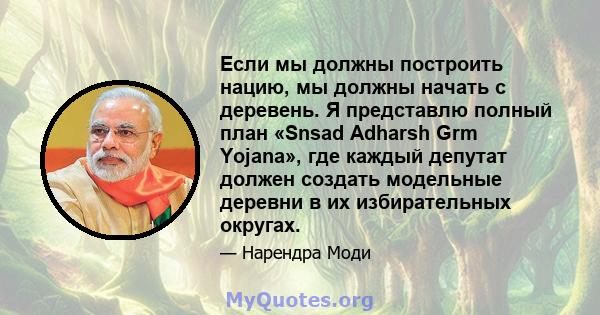 Если мы должны построить нацию, мы должны начать с деревень. Я представлю полный план «Snsad Adharsh Grm Yojana», где каждый депутат должен создать модельные деревни в их избирательных округах.