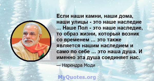 Если наши камни, наши дома, наши улицы - это наше наследие ... Наше Пол - это наше наследие, то образ жизни, который возник со временем ... это также является нашим наследием и само по себе ... это наша душа. И именно