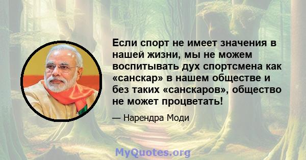 Если спорт не имеет значения в нашей жизни, мы не можем воспитывать дух спортсмена как «санскар» в нашем обществе и без таких «санскаров», общество не может процветать!