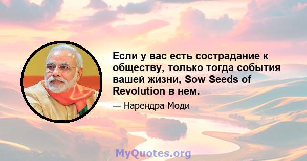 Если у вас есть сострадание к обществу, только тогда события вашей жизни, Sow Seeds of Revolution в нем.