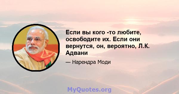 Если вы кого -то любите, освободите их. Если они вернутся, он, вероятно, Л.К. Адвани